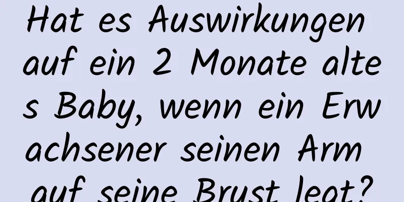 Hat es Auswirkungen auf ein 2 Monate altes Baby, wenn ein Erwachsener seinen Arm auf seine Brust legt?