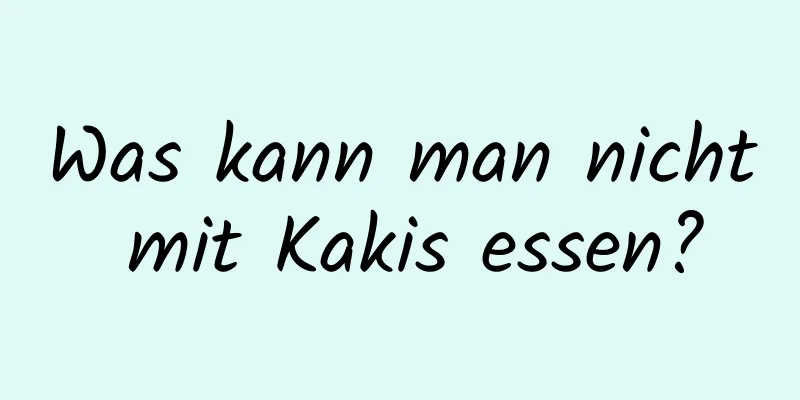 Was kann man nicht mit Kakis essen?