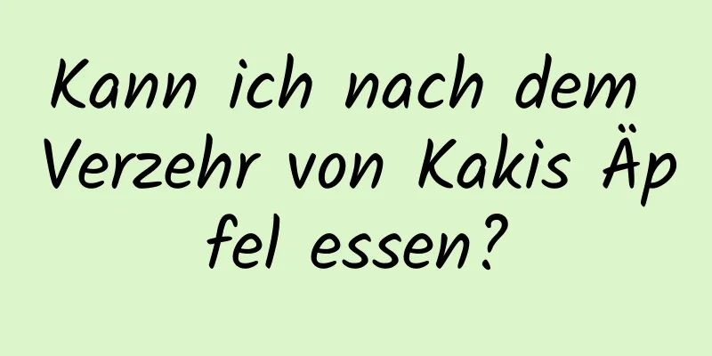 Kann ich nach dem Verzehr von Kakis Äpfel essen?