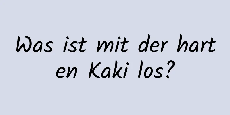 Was ist mit der harten Kaki los?