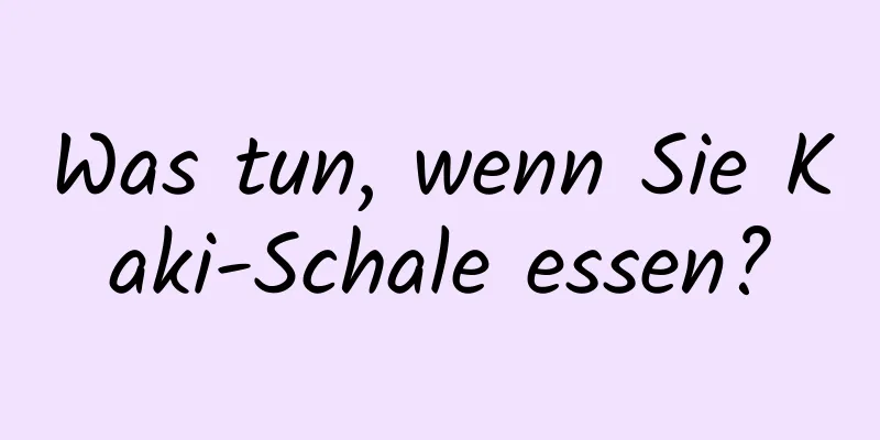 Was tun, wenn Sie Kaki-Schale essen?