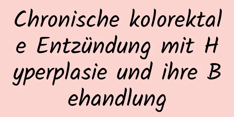 Chronische kolorektale Entzündung mit Hyperplasie und ihre Behandlung