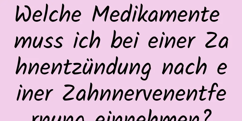 Welche Medikamente muss ich bei einer Zahnentzündung nach einer Zahnnervenentfernung einnehmen?