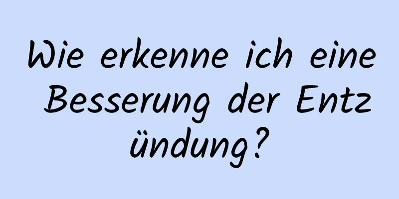 Wie erkenne ich eine Besserung der Entzündung?