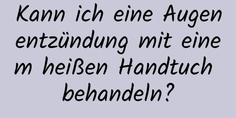 Kann ich eine Augenentzündung mit einem heißen Handtuch behandeln?