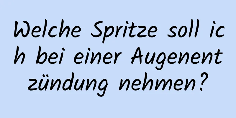 Welche Spritze soll ich bei einer Augenentzündung nehmen?