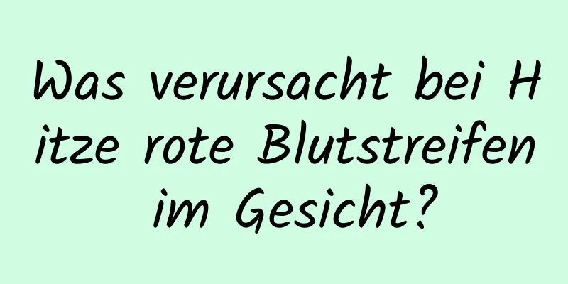 Was verursacht bei Hitze rote Blutstreifen im Gesicht?