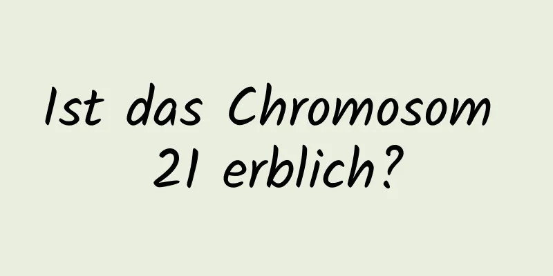 Ist das Chromosom 21 erblich?