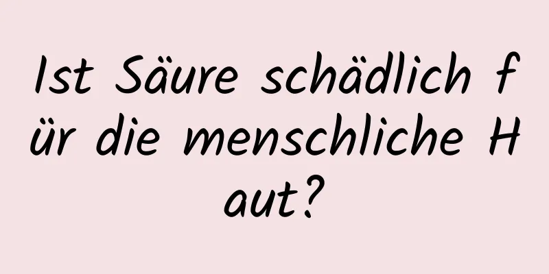 Ist Säure schädlich für die menschliche Haut?