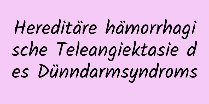 Hereditäre hämorrhagische Teleangiektasie des Dünndarmsyndroms