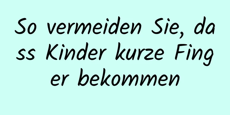 So vermeiden Sie, dass Kinder kurze Finger bekommen