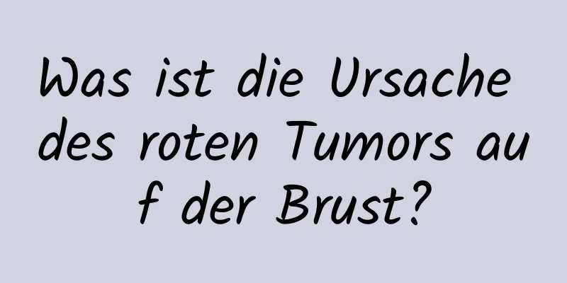 Was ist die Ursache des roten Tumors auf der Brust?