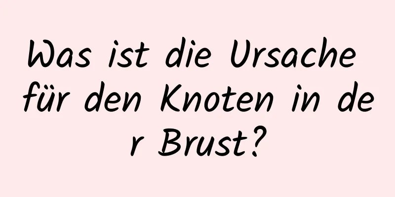 Was ist die Ursache für den Knoten in der Brust?