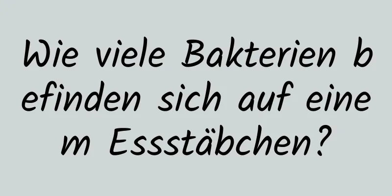 Wie viele Bakterien befinden sich auf einem Essstäbchen?