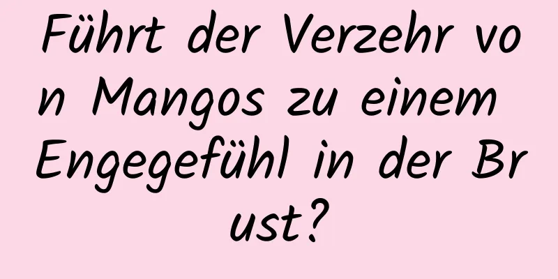 Führt der Verzehr von Mangos zu einem Engegefühl in der Brust?