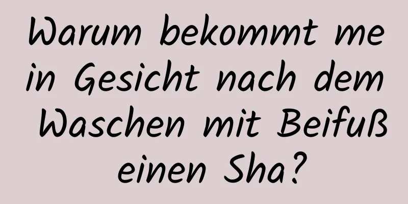 Warum bekommt mein Gesicht nach dem Waschen mit Beifuß einen Sha?