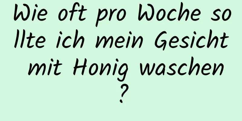 Wie oft pro Woche sollte ich mein Gesicht mit Honig waschen?