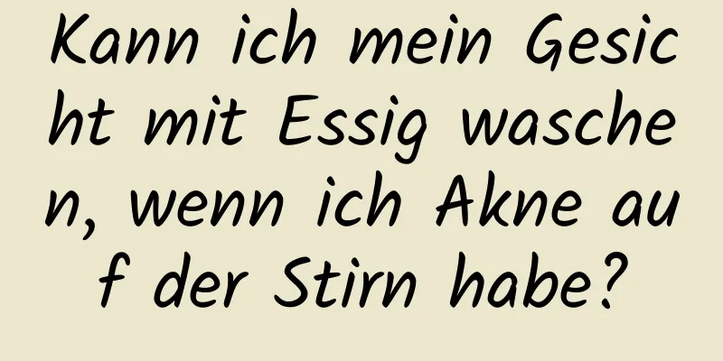 Kann ich mein Gesicht mit Essig waschen, wenn ich Akne auf der Stirn habe?