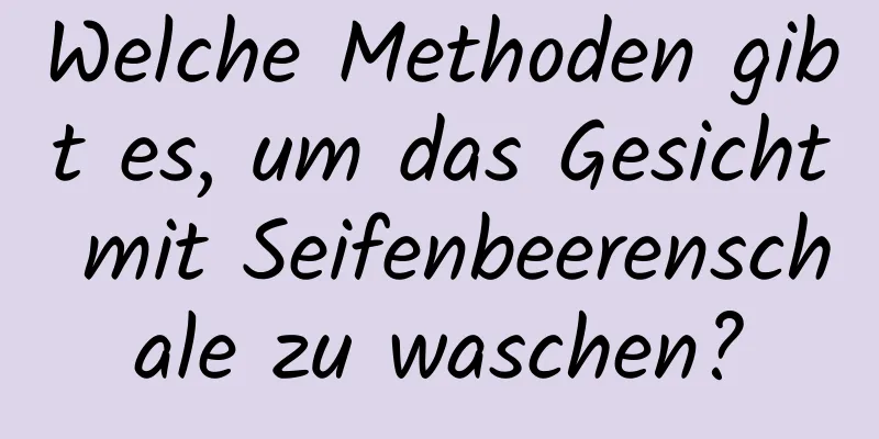 Welche Methoden gibt es, um das Gesicht mit Seifenbeerenschale zu waschen?