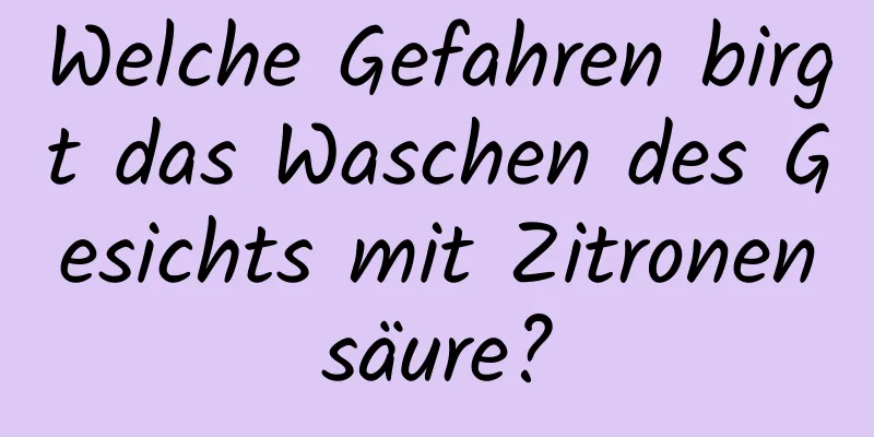 Welche Gefahren birgt das Waschen des Gesichts mit Zitronensäure?