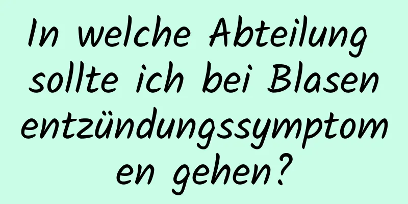 In welche Abteilung sollte ich bei Blasenentzündungssymptomen gehen?