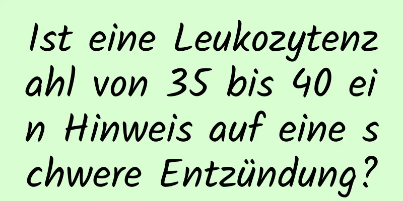 Ist eine Leukozytenzahl von 35 bis 40 ein Hinweis auf eine schwere Entzündung?