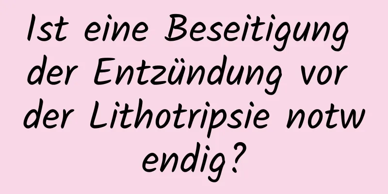Ist eine Beseitigung der Entzündung vor der Lithotripsie notwendig?