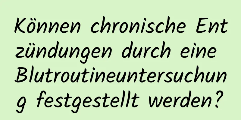 Können chronische Entzündungen durch eine Blutroutineuntersuchung festgestellt werden?