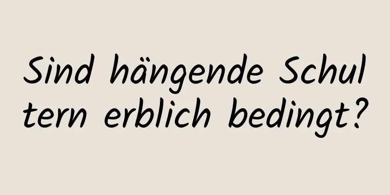 Sind hängende Schultern erblich bedingt?