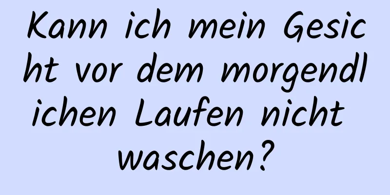 Kann ich mein Gesicht vor dem morgendlichen Laufen nicht waschen?