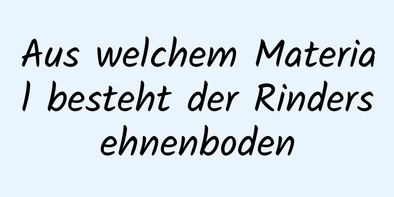 Aus welchem ​​Material besteht der Rindersehnenboden