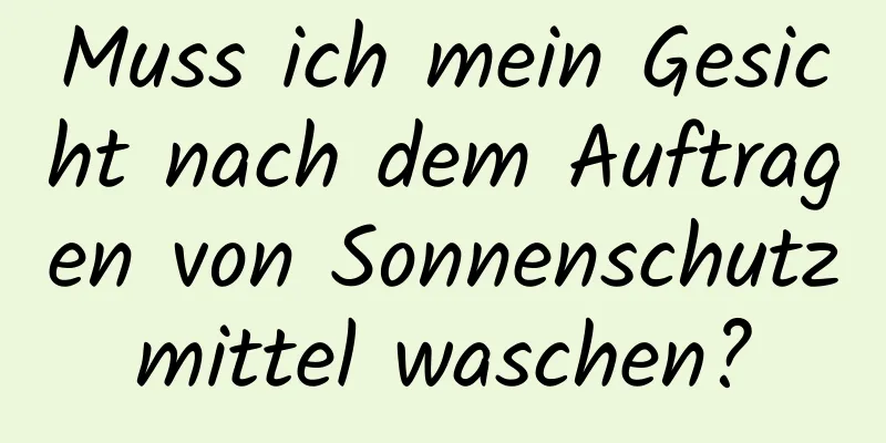 Muss ich mein Gesicht nach dem Auftragen von Sonnenschutzmittel waschen?