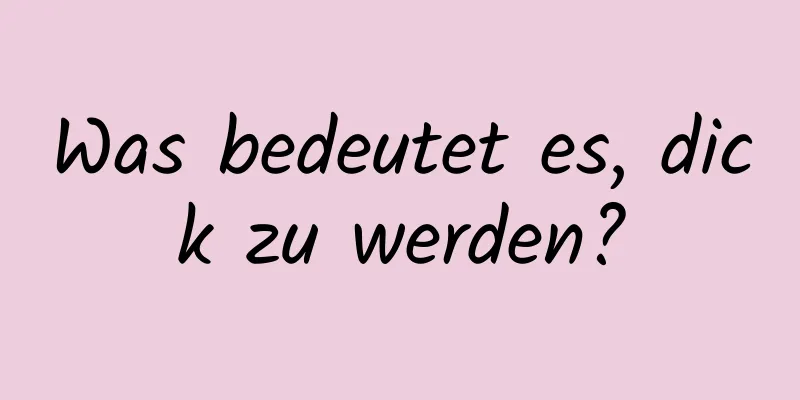 Was bedeutet es, dick zu werden?