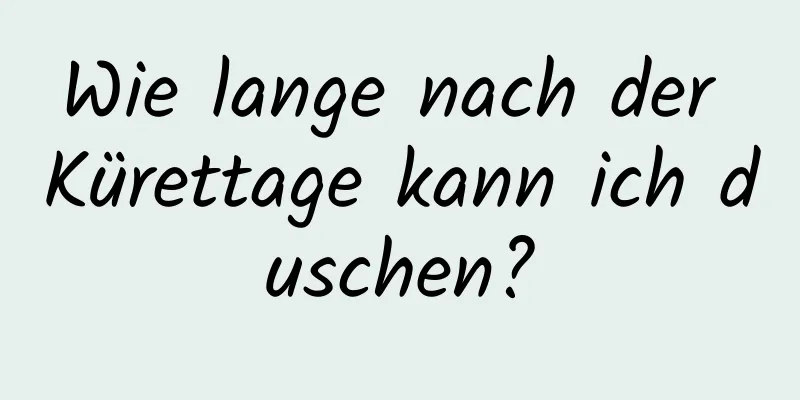 Wie lange nach der Kürettage kann ich duschen?