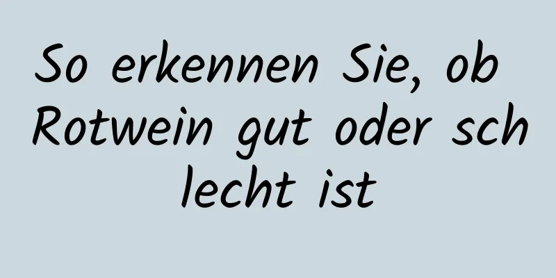 So erkennen Sie, ob Rotwein gut oder schlecht ist