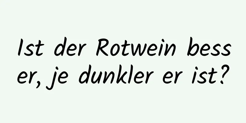 Ist der Rotwein besser, je dunkler er ist?