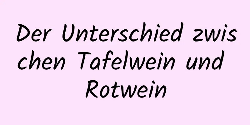 Der Unterschied zwischen Tafelwein und Rotwein