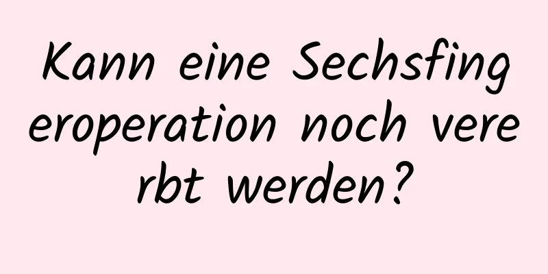 Kann eine Sechsfingeroperation noch vererbt werden?