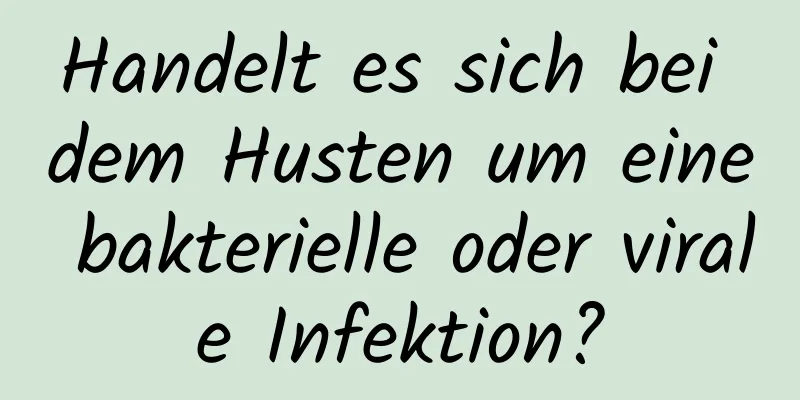 Handelt es sich bei dem Husten um eine bakterielle oder virale Infektion?