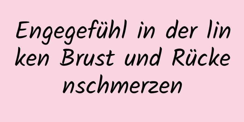 Engegefühl in der linken Brust und Rückenschmerzen