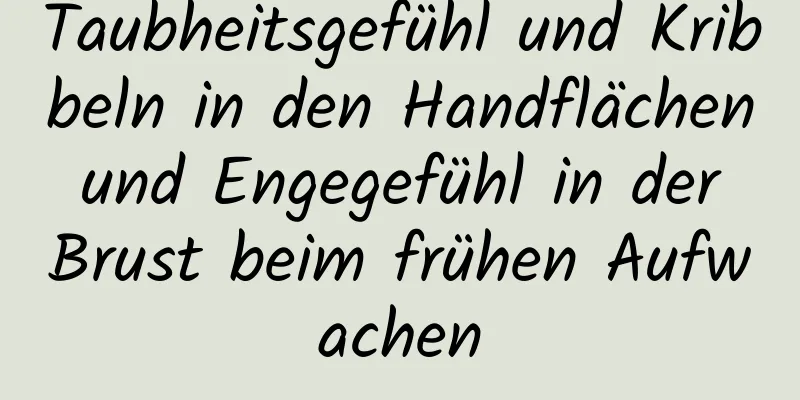 Taubheitsgefühl und Kribbeln in den Handflächen und Engegefühl in der Brust beim frühen Aufwachen
