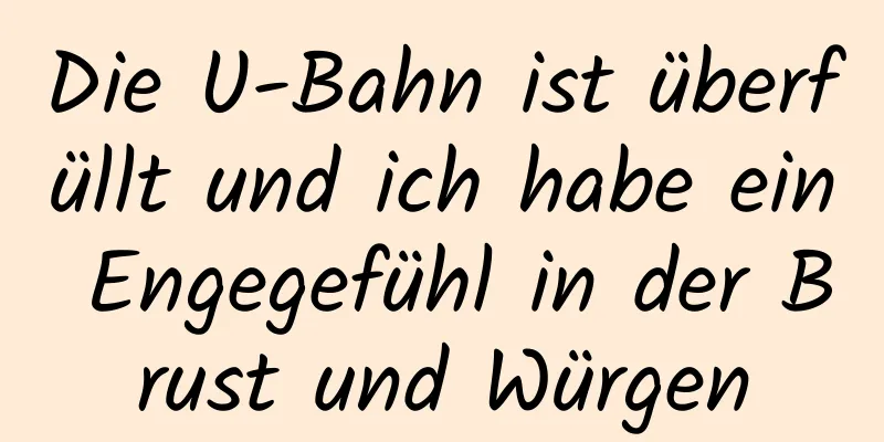 Die U-Bahn ist überfüllt und ich habe ein Engegefühl in der Brust und Würgen