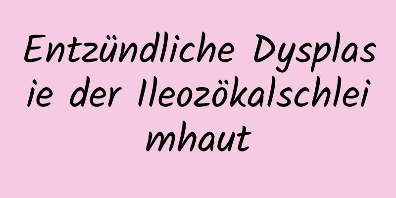Entzündliche Dysplasie der Ileozökalschleimhaut