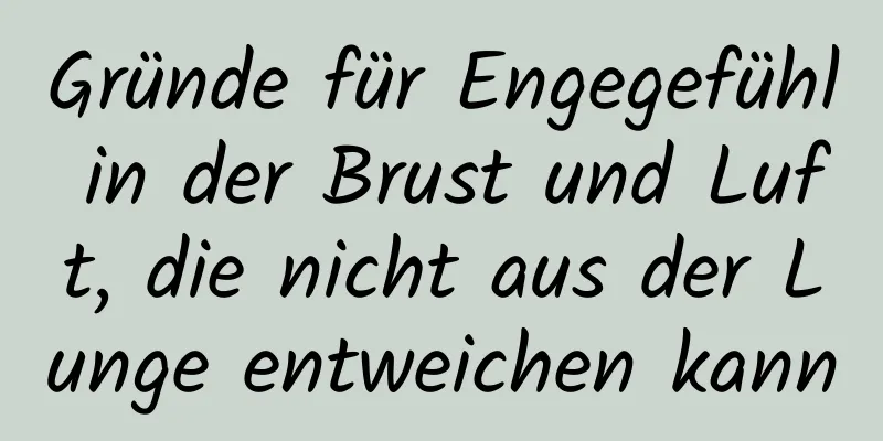 Gründe für Engegefühl in der Brust und Luft, die nicht aus der Lunge entweichen kann