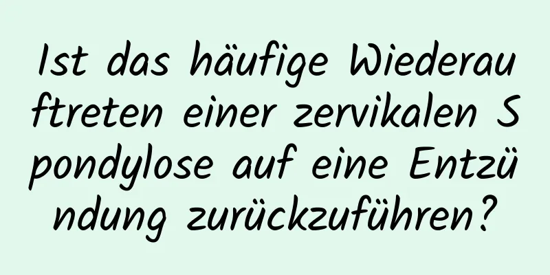 Ist das häufige Wiederauftreten einer zervikalen Spondylose auf eine Entzündung zurückzuführen?