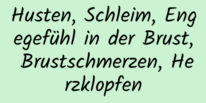 Husten, Schleim, Engegefühl in der Brust, Brustschmerzen, Herzklopfen