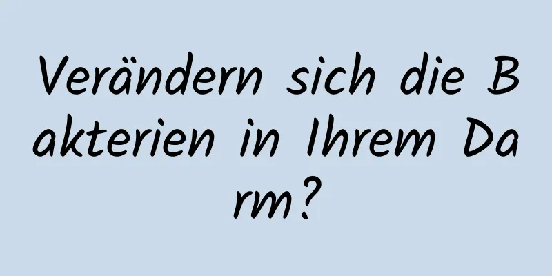 Verändern sich die Bakterien in Ihrem Darm?