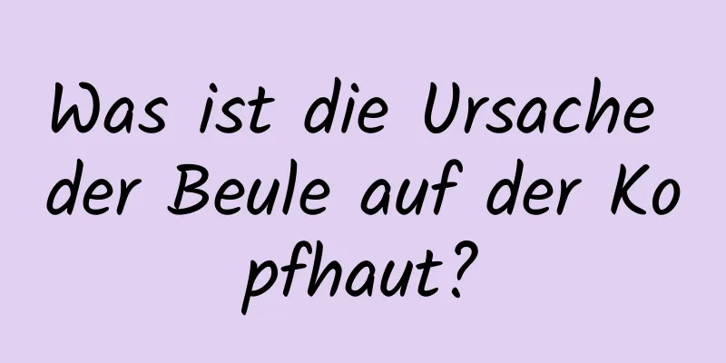 Was ist die Ursache der Beule auf der Kopfhaut?