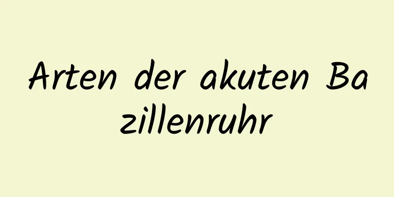 Arten der akuten Bazillenruhr
