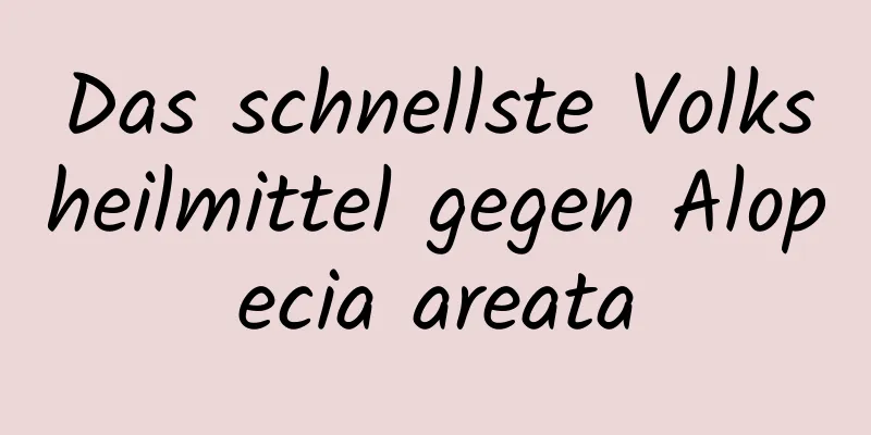 Das schnellste Volksheilmittel gegen Alopecia areata